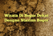 Wisata Di Bogor Dekat Dengan Stasiun Bogor