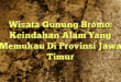 Wisata Gunung Bromo: Keindahan Alam Yang Memukau Di Provinsi Jawa Timur