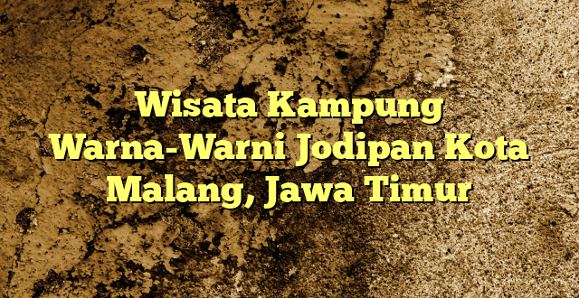 Wisata Kampung Warna-Warni Jodipan Kota Malang, Jawa Timur