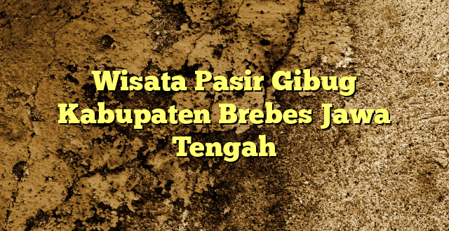 Wisata Pasir Gibug Kabupaten Brebes Jawa Tengah