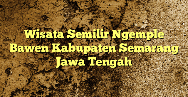 Wisata Semilir Ngemple Bawen Kabupaten Semarang Jawa Tengah