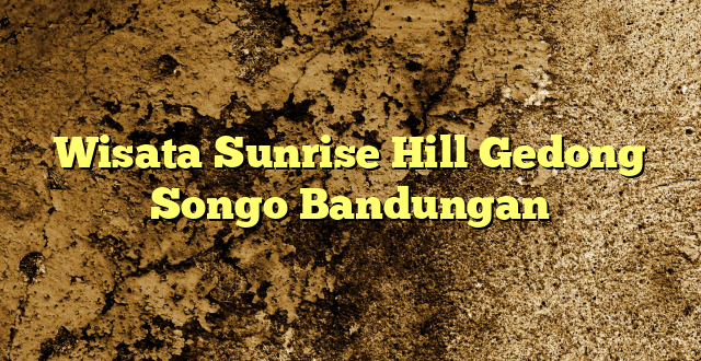 Wisata Sunrise Hill Gedong Songo Bandungan
