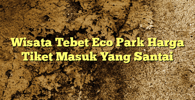 Wisata Tebet Eco Park Harga Tiket Masuk Yang Santai
